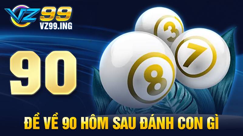 Đề về 90 hôm sau đánh con gì: Con số bạn nên lựa chọn 1 Đề về 90 hôm sau đánh con gì