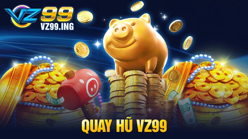 Quay hũ VZ99: Quay càng nhiều cơ hội trúng hũ khủng mỗi ngày 1 Quay hũ VZ99